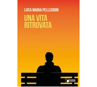 Libri Pellegrini Luca Maria - Una Vita Ritrovata