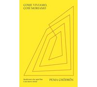 Libri Pema Chödrön - Come Viviamo, Cosi Moriamo. Realizzare Che Ogni Fine E Un N