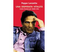 Libri Peppe Lanzetta - Una Disperata Vitalita. Canto D'amore Per Dodici Citta. E