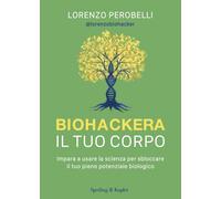 Libri Perobelli Lorenzo - Biohackera Il Tuo Corpo. Impara A Usare La Scienza Per