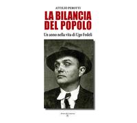 Libri Perotti Attilio - La Bilancia Del Popolo. Un Anno Nella Vita Di Ugo Fedeli