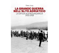 Libri Peter Jung - La Grande Guerra Nell'alto Adriatico. La Difesa Austro-Ungari