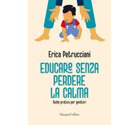 Educare senza perdere la calma. Guida pratica per genitori - Petrucciani Erica
