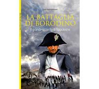 La battaglia di Borodino. 1812. Il grande azzardo di Napoleone