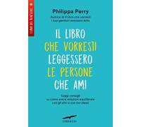 Libri Philippa Perry - Il Libro Che Vorresti Leggessero Le Persone Che Ami. Sagg