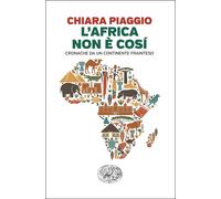 Libri Piaggio Chiara - L' Africa Non E Cosi. Cronache Da Un Continente Frainteso