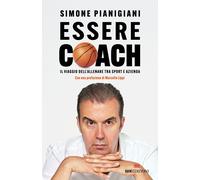 Libri Pianigiani Simone - Essere Coach. Il Viaggio Dell'allenare Tra Sport E Azi