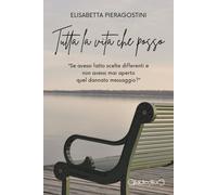 Libri Pieragostini Elisabetta - Tutta La Vita Che Posso. Se Avessi Fatto Scelte