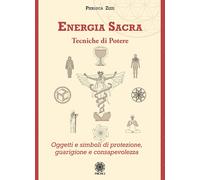 Energia sacra. Tecniche di potere. Oggetti e simboli di protezione, guarigione e consapevolezza