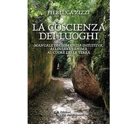 La coscienza dei luoghi. Manuale di geomanzia intuitiva. Allineare l'anima al cuore della Terra