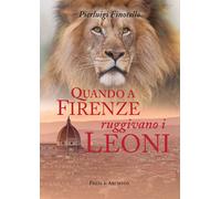 Quando a Firenze ruggivano i leoni. Storia dei serragli e dei giardini zoologici fiorentini dall'antichità ai nostri giorni