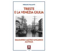 TRIESTE E LA VENEZIA GIULIA. DALL'IMPERO AUSTRO-UNGARICO ALL'ITALIA - PALLANTE