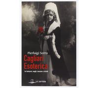 Libri Pierluigi Serra - Cagliari Esoterica Tra Fantasmi, Maghi, Massoni E Inizia