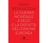 Libri Piero Bevilacqua - La Guerra Mondiale A Pezzi E La Disfatta Dell'unione Eu