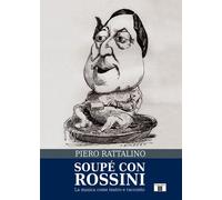 Libri Piero Rattalino - Soupe Con Rossini. La Musica Come Teatro E Racconto