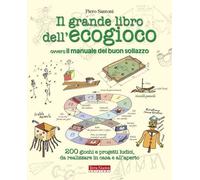 Il grande libro dell'ecogioco ovvero Il manuale del buon sollazzo. 200 giochi e progetti ludici da realizzare in casa e all'aperto