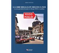 Libri Piero Ventura - La 1000 Miglia In Mezzo A Noi. La Corsa Piu Bella Del Mond