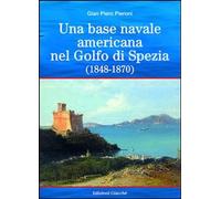 Libri Pieroni G. Piero - Una Base Americana Nel Golfo Di Spezia (1848-1870)