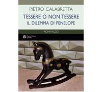 Libri Pietro Calabretta - Tessere O Non Tessere. Il Dilemma Di Penelope