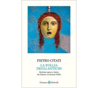 Follia degli antichi. Scrittori greci e latini da Omero a Lorenzo Valla - ...