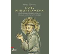 Libri Pietro Maranesi - La Via Di Frate Francesco. Gli Ultimi Tre Anni Della Vit