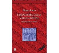 Libri Pietro Ratto - L' Industria Della Vaccinazione. Storia E Contro-Storia