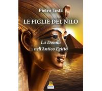 Libri Pietro Testa - Le Figlie Del Nilo. La Donna Nell'antico Egitto
