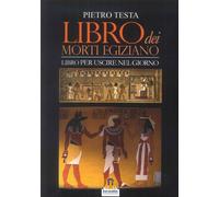Libri Pietro Testa - Libro Dei Morti Egiziano. Libro Per Uscire Nel Giorno