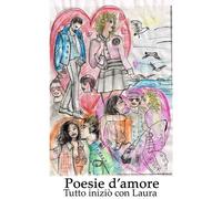 Libri Poesie D'amore. Tutto Inizio Con Laura