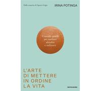 Libri Potinga Irina - L' Arte Di Mettere In Ordine La Vita. Il Metodo Gentile Pe