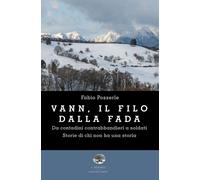 Vann, Il Filo Della Fada. Da Contadini Contrabbandieri A Soldati. Storie Di Chi