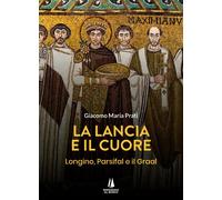Libri Prati Giacomo Maria - La Lancia E Il Cuore. Longino, Parsifal E Il Graal