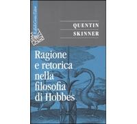 Libri Quentin Skinner - Ragione E Retorica Nella Filosofia Di Hobbes