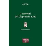 Libri Racconti Del Clepsamia 2022. Raccolta Antologica (I)