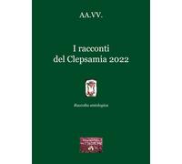 Libri Racconti Del Clepsamia 2022. Raccolta Antologica (I)