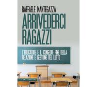 Libri Raffaele Mantegazza - Arrivederci Ragazzi. L'educatore E Il Congedo: Fine