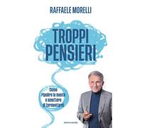 Libri Raffaele Morelli - Troppi Pensieri. Come Ripulire La Mente E Smettere Di T