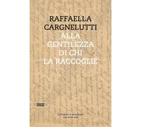 Libri Raffaella Cargnelutti - Alla Gentilezza Di Chi La Raccoglie. Dall'inferno