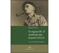 Un ragazzo del '25 ricorda gli anni della guerra 1943-45 - Piaia Raimondo