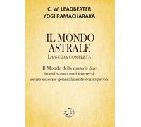 Libri Ramacharaka (yogi) / Leadbeater Charles W. - Il Mondo Astrale. La Guida Co