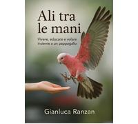 Libri Ranzan Gianluca - Ali Tra Le Mani. Vivere, Educare E Volare Insieme A Un P