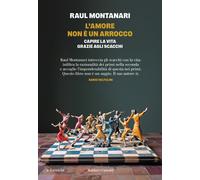 L'AMORE NON E' UN ARROCCO - CAPIRE LA VITA GRAZIE AGLI SCACCHI - MONTANARI