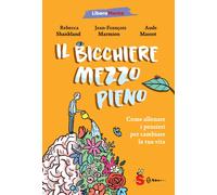Il bicchiere mezzo pieno. Come allenare i pensieri per cambiare la tua vita
