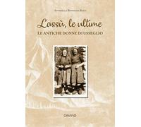 Libri Reffieuna Roch Antonella - Lassu Le Ultime. Le Antiche Donne Di Usseglio