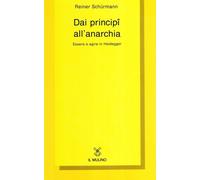 Libri Reiner Schürmann - Dai Principi All'anarchia. Essere E Agire In Heidegger