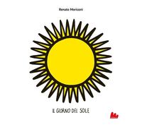 Libri Renato Moriconi - Il Giorno Del Sole. Ediz. Illustrata