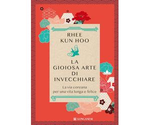 Libri Rhee Kun Hoo - La Gioiosa Arte Di Invecchiare. La Via Coreana Per Una Vita