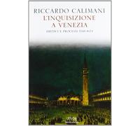 L'Inquisizione a Venezia. Eretici e processi 1548-1674 - Calimani Riccardo