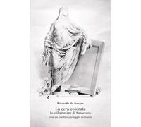 La cera colorata. Io e il principe di Sansevero, con un inedito c