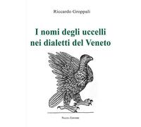 Riccardo Groppali - I Nomi Degli Uccelli Nei Dialetti Del Veneto
